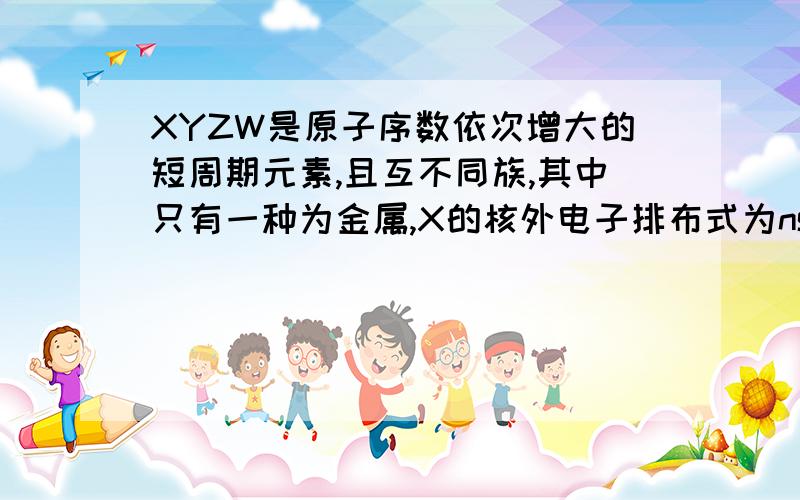 XYZW是原子序数依次增大的短周期元素,且互不同族,其中只有一种为金属,X的核外电子排布式为nsn npn,