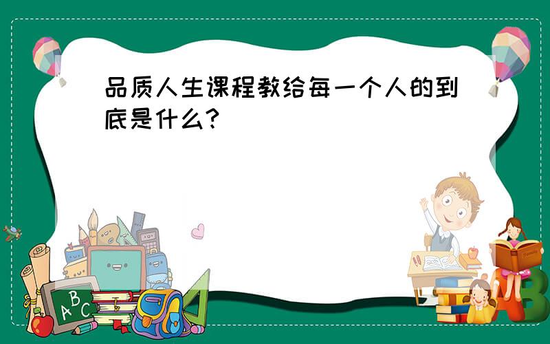 品质人生课程教给每一个人的到底是什么?