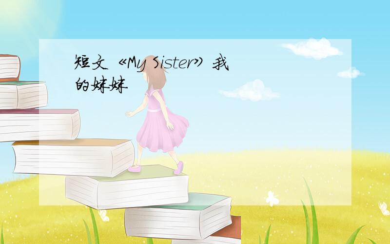 短文《My Sister》我的妹妹