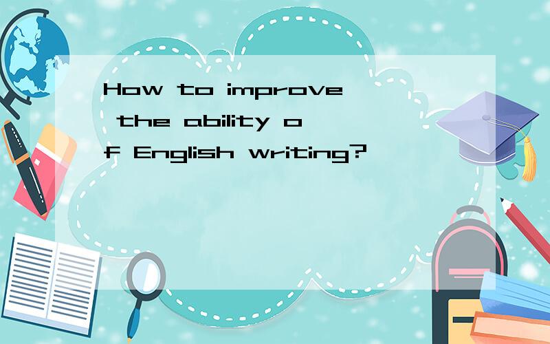 How to improve the ability of English writing?