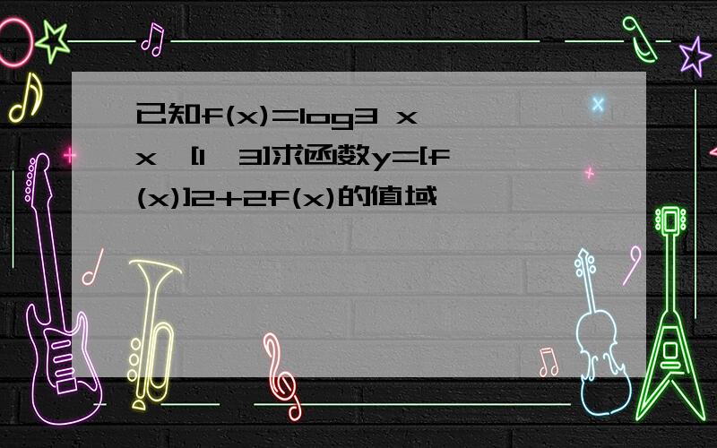 已知f(x)=log3 x,x∈[1,3]求函数y=[f(x)]2+2f(x)的值域