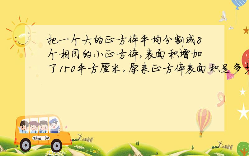 把一个大的正方体平均分割成8个相同的小正方体,表面积增加了150平方厘米,原来正方体表面积是多少