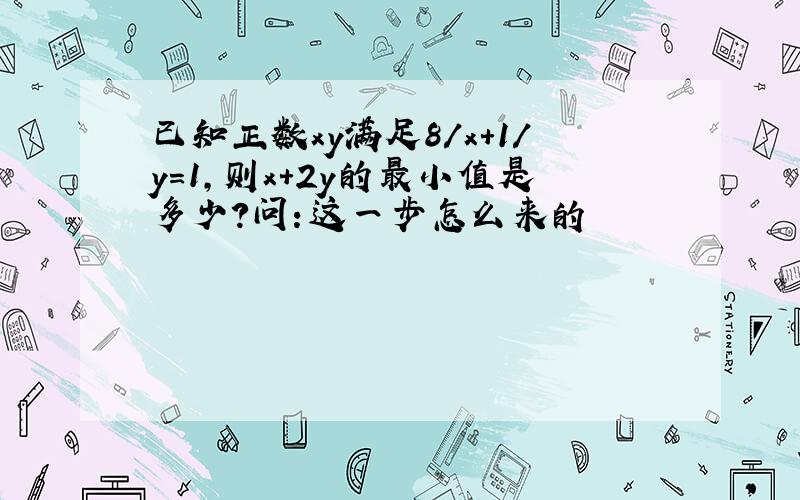 已知正数xy满足8/x+1/y＝1,则x＋2y的最小值是多少?问：这一步怎么来的