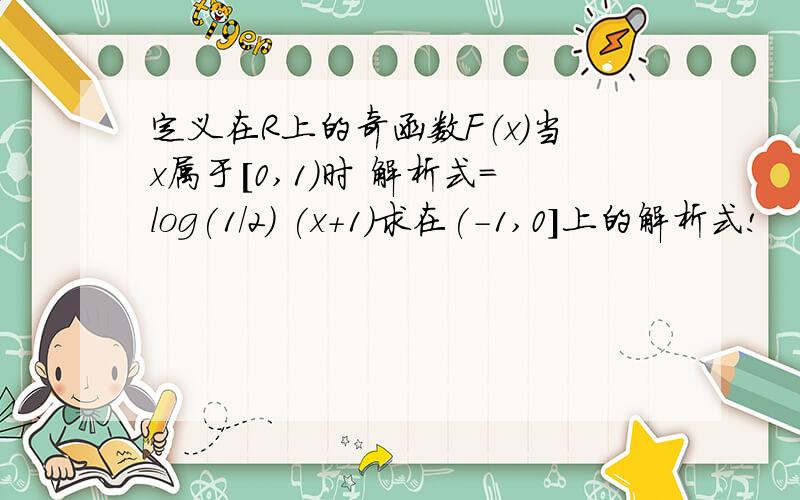 定义在R上的奇函数F（x）当x属于[0,1)时 解析式=log(1/2) (x+1)求在(-1,0]上的解析式!