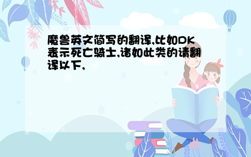 魔兽英文简写的翻译,比如DK表示死亡骑士,诸如此类的请翻译以下,