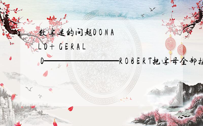 数字迷的问题D O N A L D+ G E R A L D━━━━━━━━R O B E R T把字母全部换成数字,不