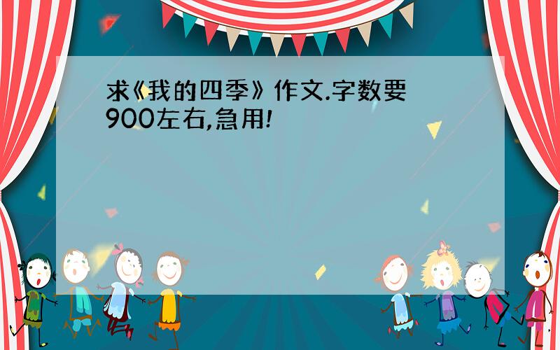 求《我的四季》 作文.字数要900左右,急用!