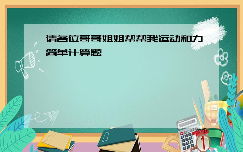 请各位哥哥姐姐帮帮我运动和力简单计算题