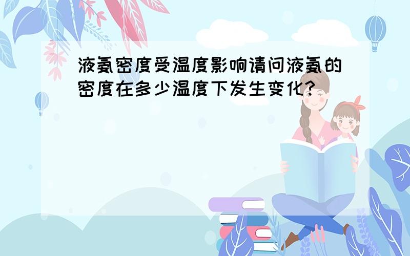 液氨密度受温度影响请问液氨的密度在多少温度下发生变化?