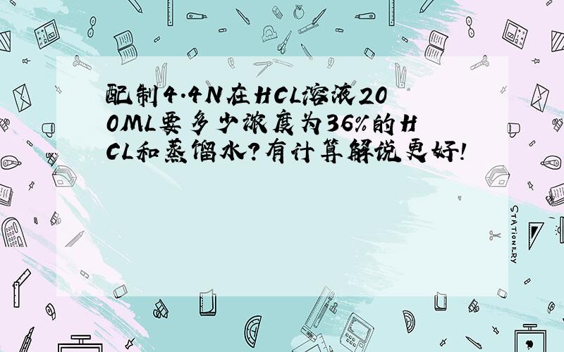 配制4.4N在HCL溶液200ML要多少浓度为36%的HCL和蒸馏水?有计算解说更好!