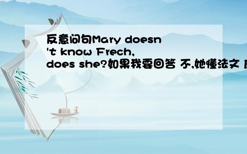 反意问句Mary doesn't know Frech,does she?如果我要回答 不,她懂法文 应该怎么翻译