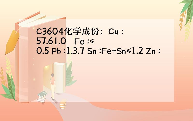 C3604化学成份：Cu :57.61.0 　Fe :≤0.5 Pb :1.3.7 Sn :Fe+Sn≤1.2 Zn :