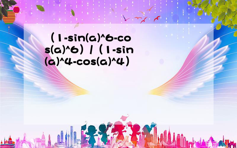 （1-sin(a)^6-cos(a)^6）/（1-sin(a)^4-cos(a)^4）