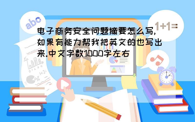 电子商务安全问题摘要怎么写,如果有能力帮我把英文的也写出来.中文字数1000字左右