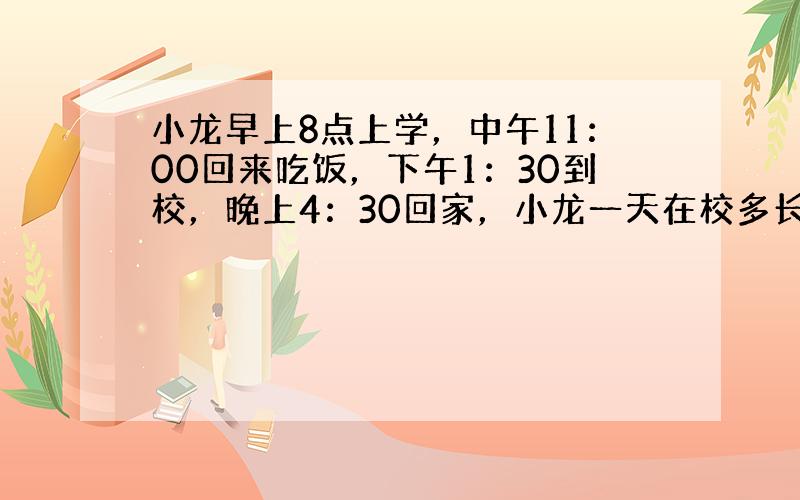 小龙早上8点上学，中午11：00回来吃饭，下午1：30到校，晚上4：30回家，小龙一天在校多长时间？