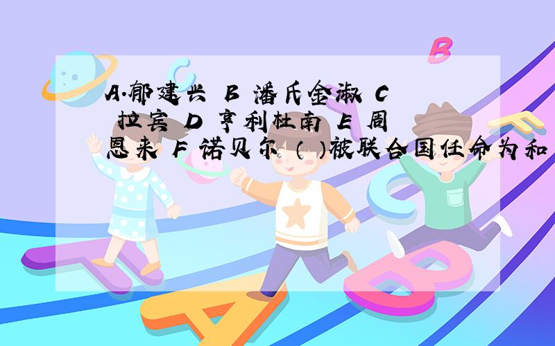 A.郁建兴 B 潘氏金淑 C 拉宾 D 亨利杜南 E 周恩来 F 诺贝尔 （ ）被联合国任命为和平大使