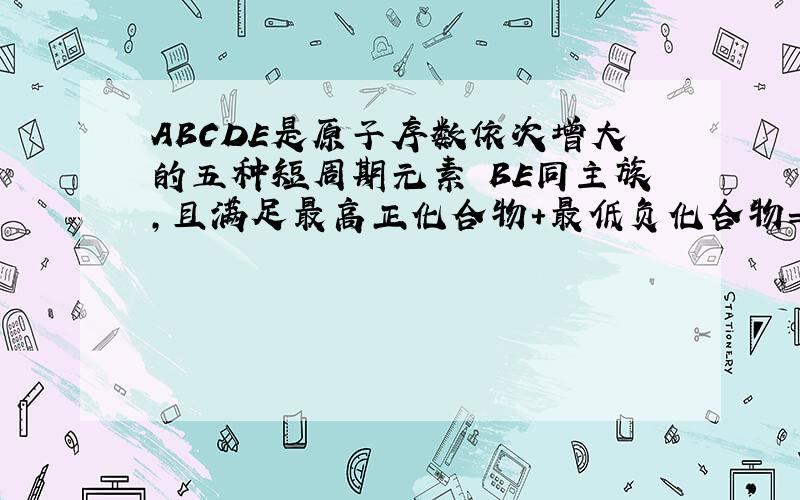 ABCDE是原子序数依次增大的五种短周期元素 BE同主族,且满足最高正化合物+最低负化合物=0