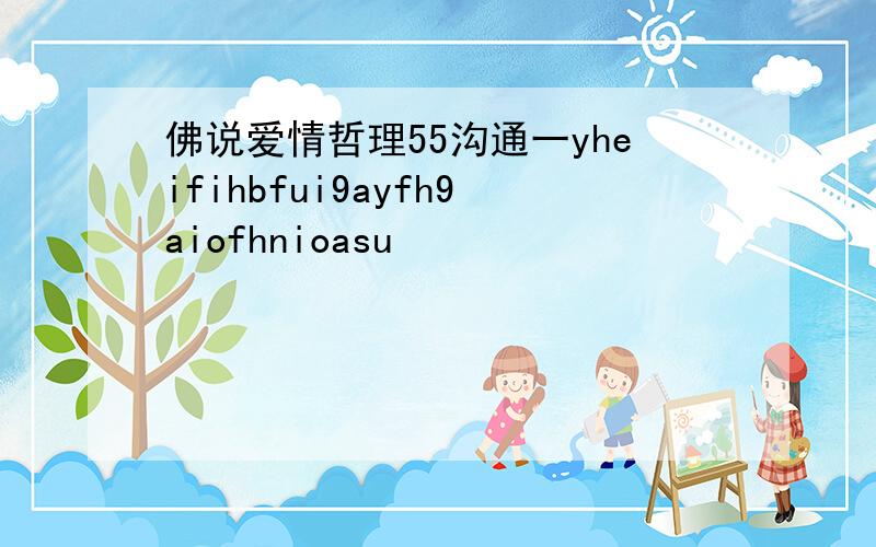 佛说爱情哲理55沟通一yheifihbfui9ayfh9aiofhnioasu