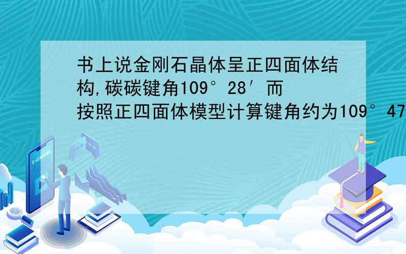 书上说金刚石晶体呈正四面体结构,碳碳键角109°28′而按照正四面体模型计算键角约为109°47′,有出入