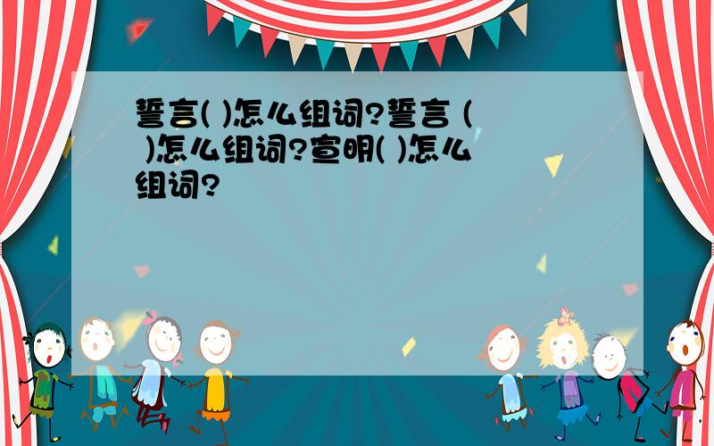 誓言( )怎么组词?誓言 ( )怎么组词?宣明( )怎么组词?