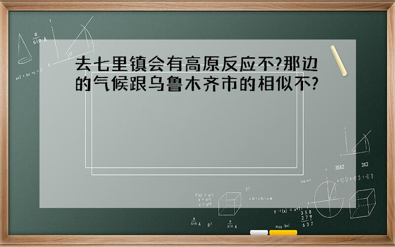 去七里镇会有高原反应不?那边的气候跟乌鲁木齐市的相似不?