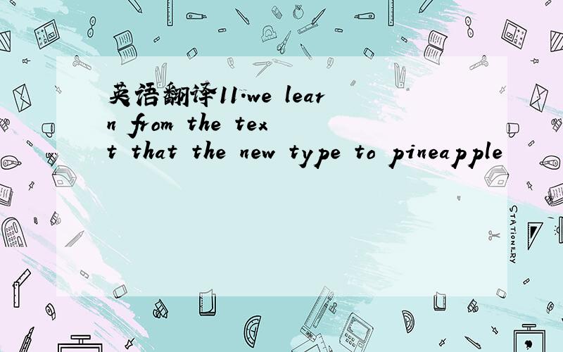 英语翻译11.we learn from the text that the new type to pineapple