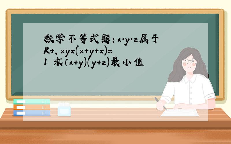 数学不等式题：x.y.z属于R+,xyz(x+y+z)=1 求（x+y)(y+z)最小值