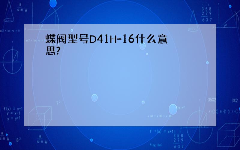 蝶阀型号D41H-16什么意思?