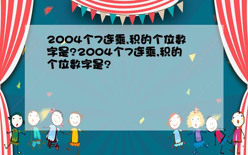 2004个7连乘,积的个位数字是?2004个7连乘,积的个位数字是?