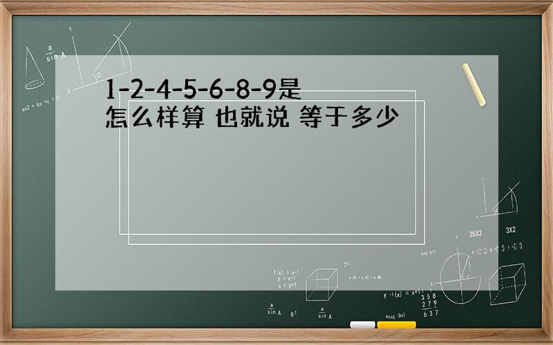 1-2-4-5-6-8-9是怎么样算 也就说 等于多少