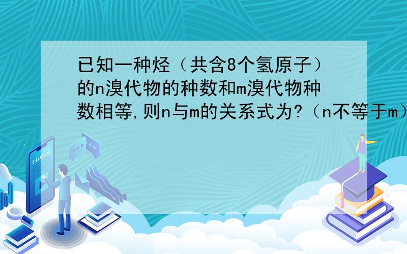 已知一种烃（共含8个氢原子）的n溴代物的种数和m溴代物种数相等,则n与m的关系式为?（n不等于m）