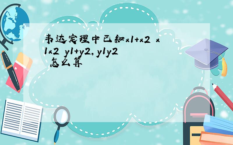 韦达定理中已知x1+x2 x1x2 y1+y2,y1y2 怎么算