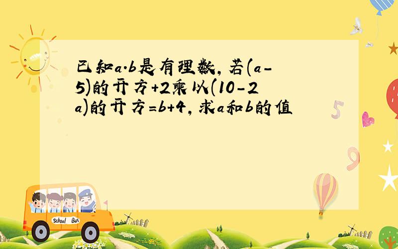 已知a.b是有理数,若(a-5)的开方+2乘以(10-2a)的开方=b+4,求a和b的值