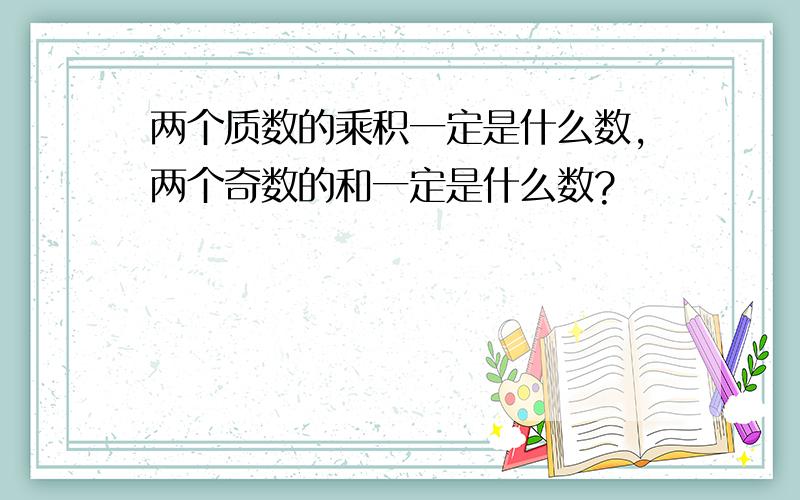 两个质数的乘积一定是什么数,两个奇数的和一定是什么数?