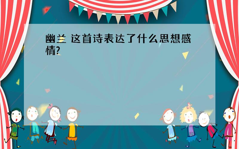 幽兰 这首诗表达了什么思想感情?