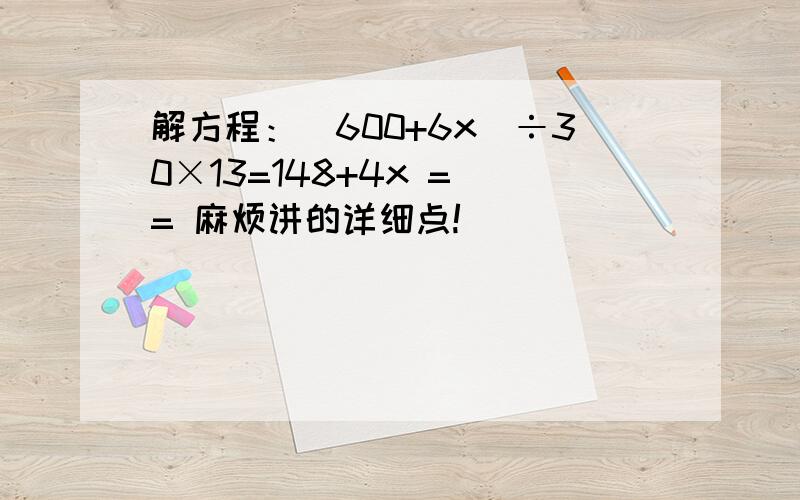 解方程：（600+6x）÷30×13=148+4x = = 麻烦讲的详细点!