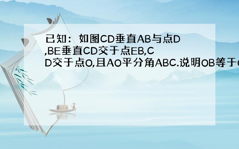 已知：如图CD垂直AB与点D,BE垂直CD交于点EB,CD交于点O,且AO平分角ABC.说明OB等于OC的理由