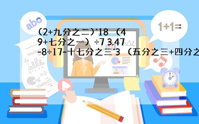 (2+九分之二)*18 （49+七分之一）÷7 3.47-8÷17-十七分之三*3 （五分之三+四分之一）*60-27