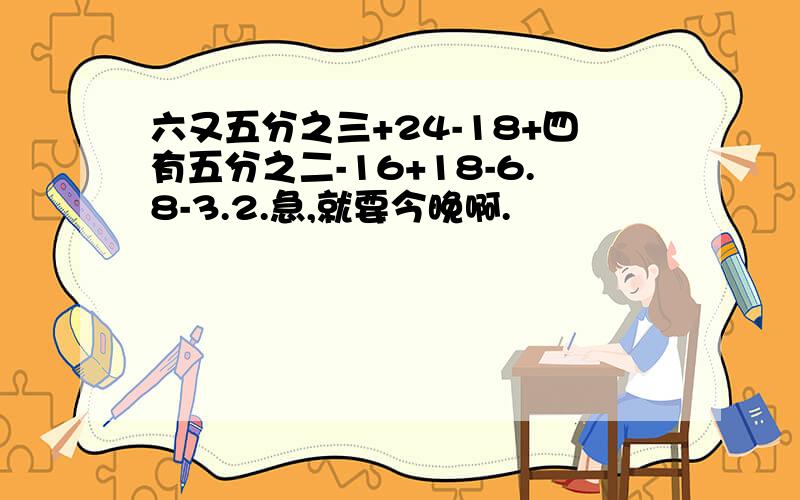 六又五分之三+24-18+四有五分之二-16+18-6.8-3.2.急,就要今晚啊.