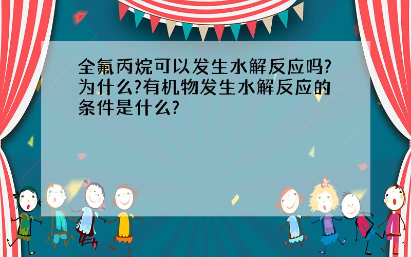 全氟丙烷可以发生水解反应吗?为什么?有机物发生水解反应的条件是什么?