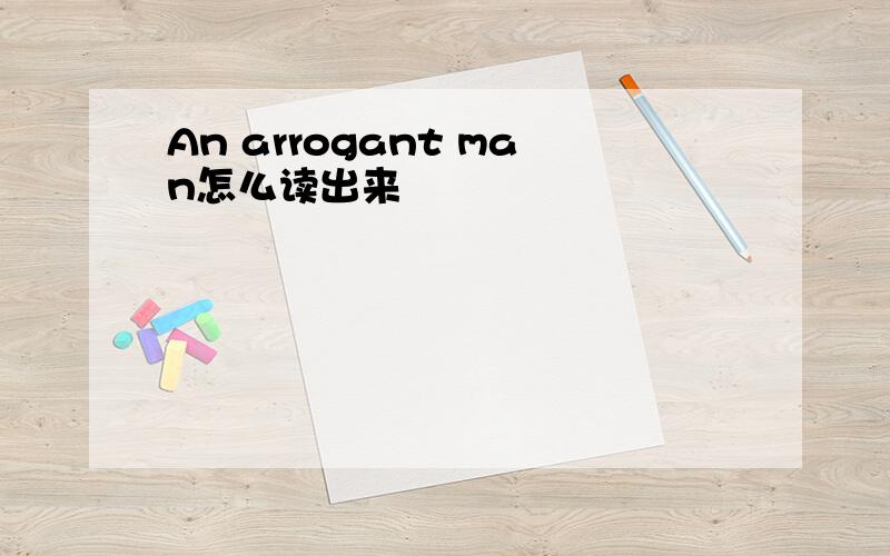 An arrogant man怎么读出来