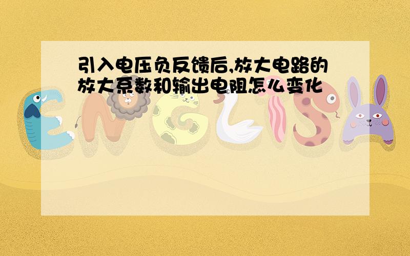 引入电压负反馈后,放大电路的放大系数和输出电阻怎么变化