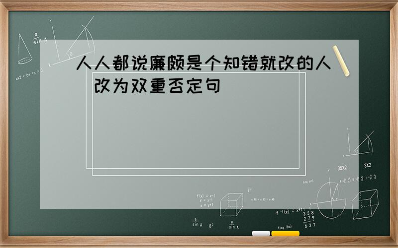 人人都说廉颇是个知错就改的人（改为双重否定句）