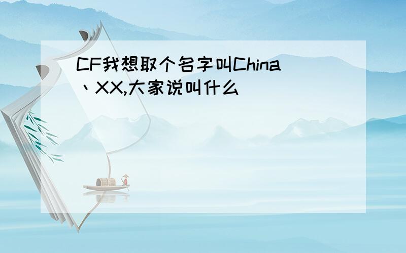 CF我想取个名字叫China丶XX,大家说叫什么