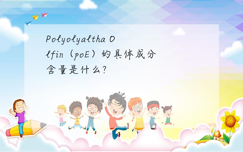 Polyolyaltha Olfin（poE）的具体成分含量是什么?