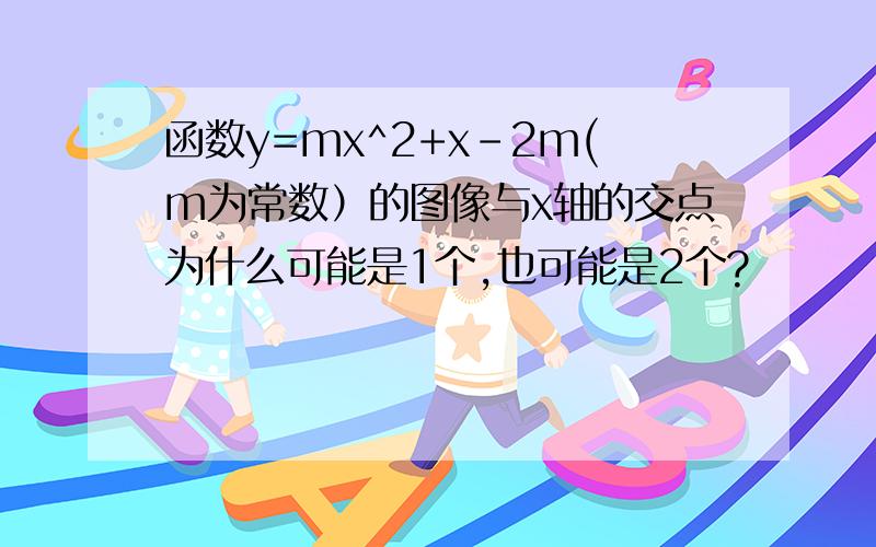 函数y=mx^2+x-2m(m为常数）的图像与x轴的交点为什么可能是1个,也可能是2个?