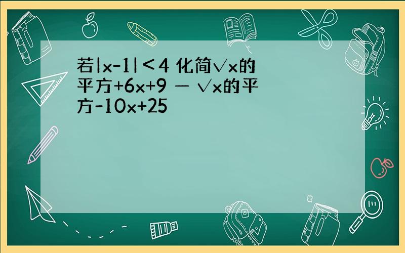 若|x-1|＜4 化简√x的平方+6x+9 — √x的平方-10x+25