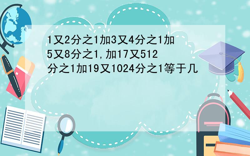 1又2分之1加3又4分之1加5又8分之1,加17又512分之1加19又1024分之1等于几