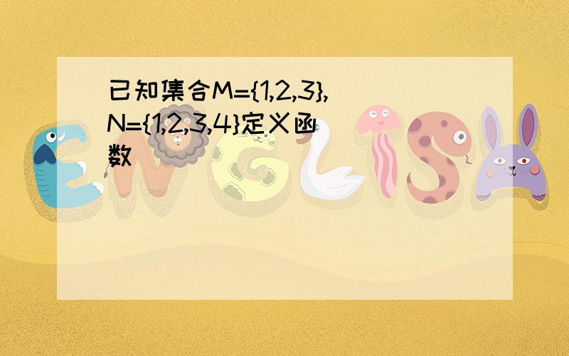 已知集合M={1,2,3},N={1,2,3,4}定义函数