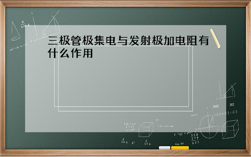 三极管极集电与发射极加电阻有什么作用